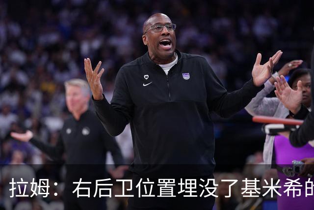 拉姆：右后卫位置埋没了基米希的长处，他应与恩梅查在中场搭档