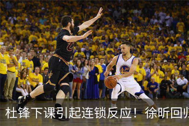 杜锋下课引起连锁反应！徐昕回归，焦泊乔撤回交易申请，黄明依续约