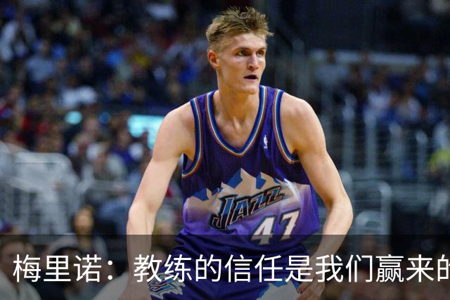 梅里诺：教练的信任是我们赢来的 替补出场必须有影响比赛的心态