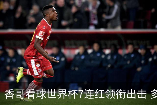 香哥看球世界杯7连红领衔出击 多人长线命中超8成！