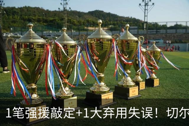 1笔强援敲定+1大弃用失误！切尔西天才被低估，蓝军新王朝将至