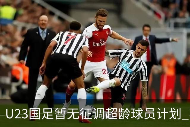 U23国足暂无征调超龄球员计划 不排除全适龄球员出战亚运会